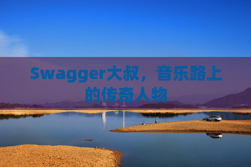 Swagger大叔，音乐路上的传奇人物